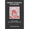 Present your way to the Top: How to make high impact presentations