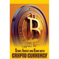 How to Start, Invest and Earn with Crytpo Currency: A Beginner's Guide on Crypto Currency