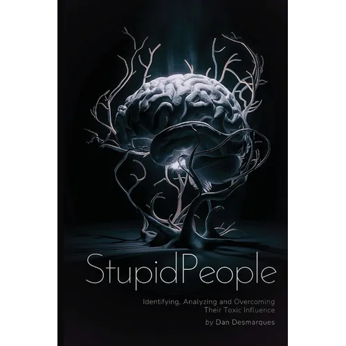 Stupid People: Identifying, Analyzing and Overcoming Their Toxic Influence