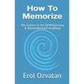 How To Memorize: The Science & Art Of Memorizing & Remembering Everything