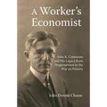 A Worker's Economist: John R. Commons and His Legacy from Progressivism to the War on Poverty