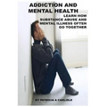 Addiction and Mental Health: Learn how Substance Abuse and mental Illness often go together