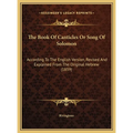 The Book Of Canticles Or Song Of Solomon: According To The English Version, Revised And Explained From The Original Hebrew (1859)