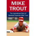 Mike Trout: The Inspirational Story of Baseball Superstar Mike Trout