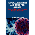 Natural Remedies and Cure for Cancer: How to Cure and Prevent Cancer Naturally