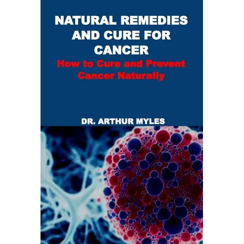 Natural Remedies and Cure for Cancer: How to Cure and Prevent Cancer Naturally