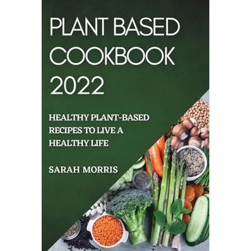 Plant Based Cookbook 2022: Healthy Plant-Based Recipes to Live a Healthy Life