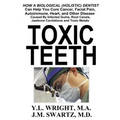 Toxic Teeth: How a Biological (Holistic) Dentist Can Help You Cure Cancer, Facial Pain, Autoimmune, Heart, and Other Disease Caused By Infected Gums,