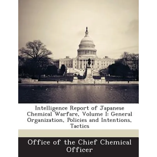 Intelligence Report of Japanese Chemical Warfare, Volume I: General Organization, Policies and Intentions, Tactics