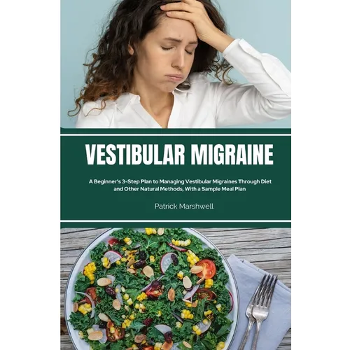 Vestibular Migraine: A Beginner's 3-Step Plan to Managing Vestibular Migraines Through Diet and Other Natural Methods, With a Sample Meal Plan