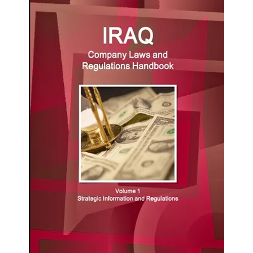 Iraq Company Laws and Regulations Handbook Volume 1 Strategic Information and Regulations
