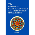The Complete Guide to Logistics and Distribution Management: Master logistics and distribution with strategies to optimize supply chains, enhance effi