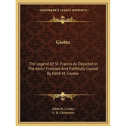 Giotto: The Legend Of St. Francis As Depicted In The Assisi Frescoes And Faithfully Copied By Edith M. Cowles