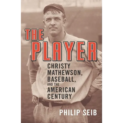 The Player: Christy Mathewson, Baseball, and the American Century