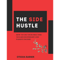 The Side Hustle: How to Use Your Free Time to Earn Secondary and Passive Income