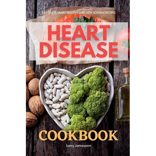 Heart Disease Cookbook: 35+ Tasty Heart Healthy and Low Sodium Recipes