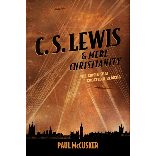 C. S. Lewis & Mere Christianity: The Crisis That Created a Classic