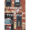I Want to be a Firefighter: Careers for Kids