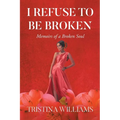 I Refuse to be Broken: Memoirs of a Broken Soul