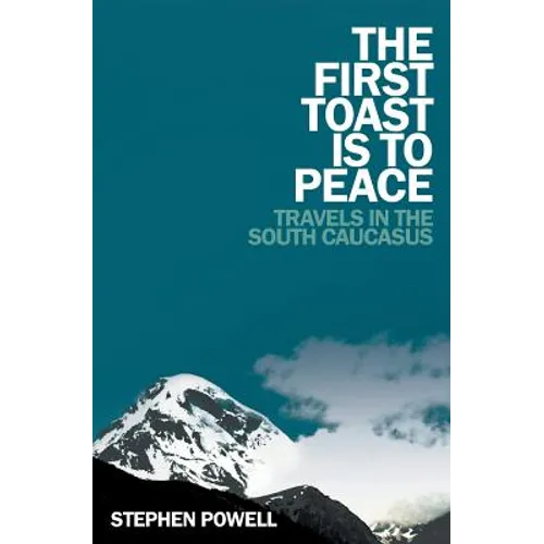 The First Toast is to Peace: Travels in the South Caucasus