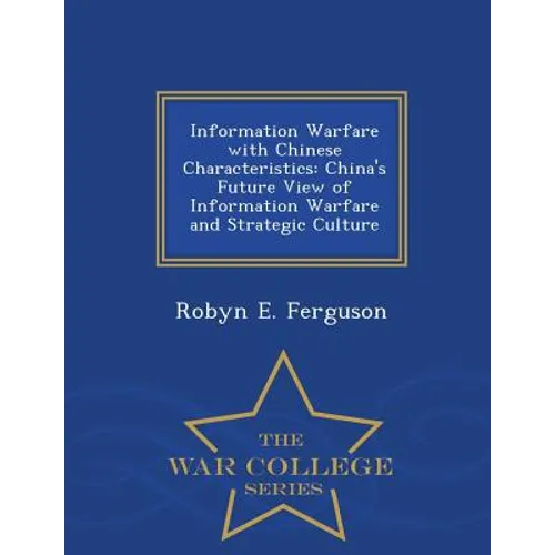 Information Warfare with Chinese Characteristics: China's Future View of Information Warfare and Strategic Culture - War College Series