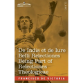 De Indis et de Iure Belli Relectiones Being Part of Relectiones Theologicae: A Reproduction of the Latin Edition of 1669 and the English Translation -