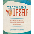 Teach Like Yourself: How Authentic Teaching Transforms Our Students and Ourselves