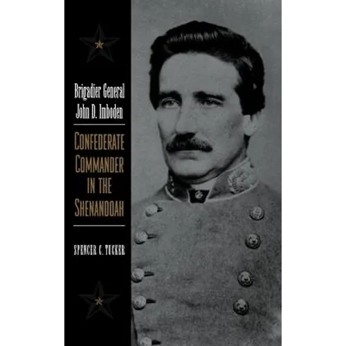 Brigadier General John D. Imboden: Confederate Commander in the Shenandoah