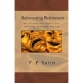 Reinventing Retirement: How To Make Your Golden Years Fulfilling, Rewarding And Fun