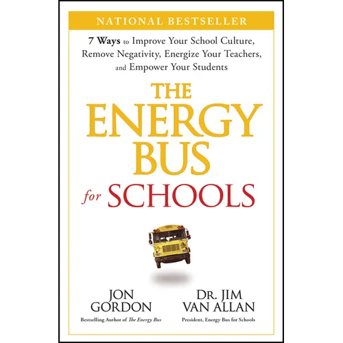 The Energy Bus for Schools: 7 Ways to Improve Your School Culture, Remove Negativity, Energize Your Teachers, and Empower Your Students