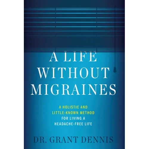 A Life Without Migraines: A Holistic and Little-Known Method For Living a Headache-Free Life