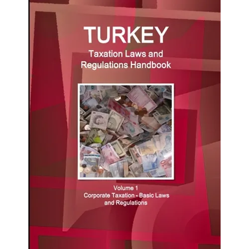 Turkey Taxation Laws and Regulations Handbook Volume 1 Corporate Taxation - Basic Laws and Regulations