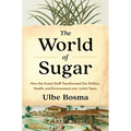 The World of Sugar: How the Sweet Stuff Transformed Our Politics, Health, and Environment Over 2,000 Years