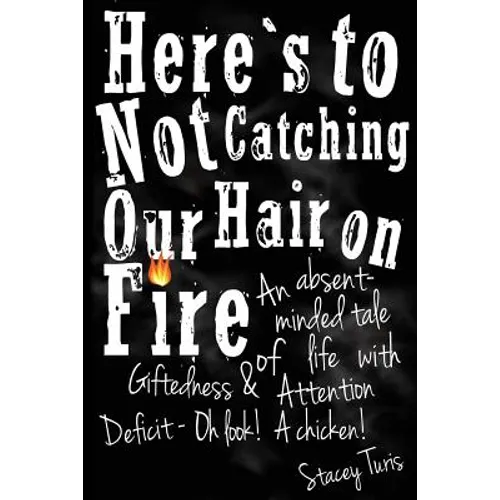 Here's to Not Catching Our Hair on Fire: An Absent-Minded Tale of Life with Giftedness and Attention Deficit - Oh Look! A Chicken!