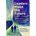 Leaders Make the Future, Third Edition: 10 New Skills to Humanize Leadership with Generative AI