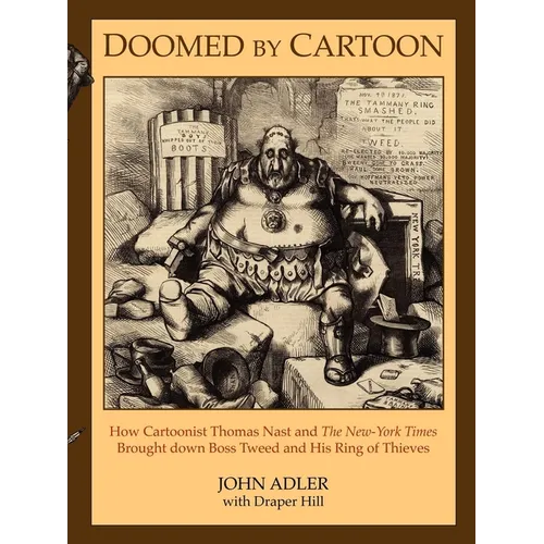Doomed by Cartoon: How Cartoonist Thomas Nast and the New York Times Brought Down Boss Tweed and His Ring of Thieves