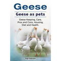 Geese. Geese as pets. Geese Keeping, Care, Pros and Cons, Housing, Diet and Health.