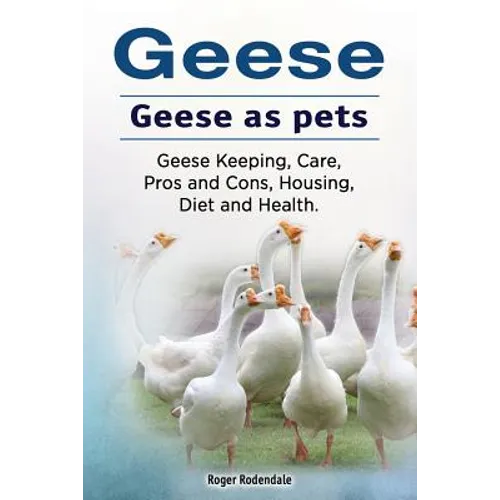 Geese. Geese as pets. Geese Keeping, Care, Pros and Cons, Housing, Diet and Health.