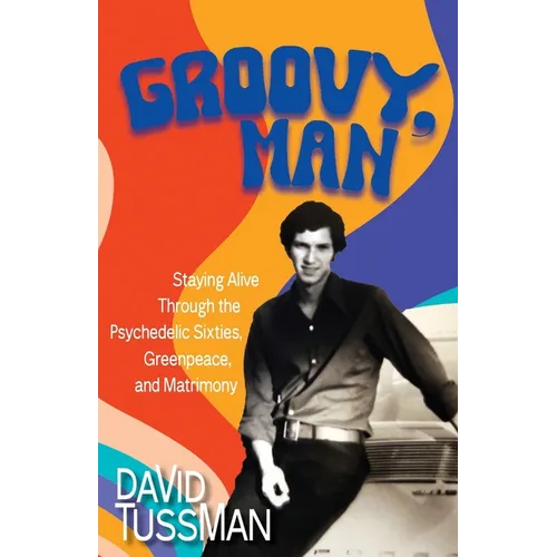 Groovy, Man: Staying Alive Through the Psychedelic Sixties, Greenpeace, and Matrimony