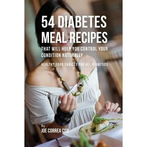 54 Diabetes Meal Recipes That Will Help You Control Your Condition Naturally: Healthy Food Choices for All Diabetics