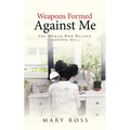 Weapons Formed Against Me: The Woman Who Walked through Hell