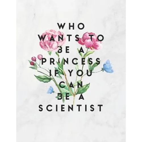 Who Wants To Be A Princess If You Can Be A Scientist: 8.5x11 Large Graph Notebook with Floral Margins for Adult Coloring