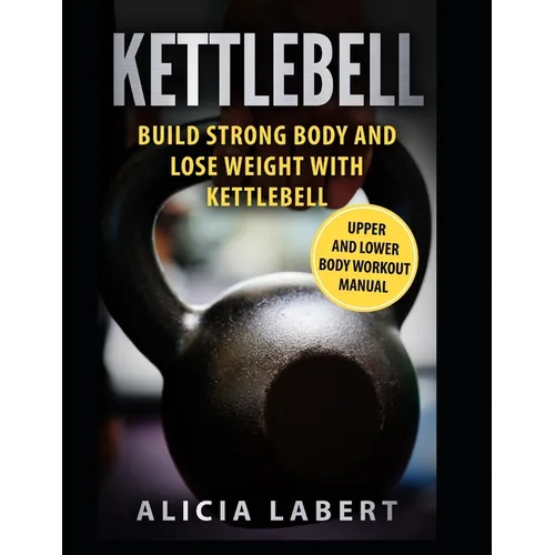 Kettlebells: Build Strong Body and Lose Weight with Kettlebell