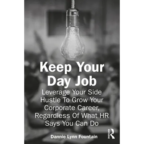 Keep Your Day Job: Leverage Your Side Hustle To Grow Your Corporate Career, Regardless Of What HR Says You Can Do