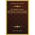 Was Abraham Lincoln a Spiritualist Or Curious Revelations From the Life of a Trance Medium