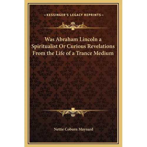 Was Abraham Lincoln a Spiritualist Or Curious Revelations From the Life of a Trance Medium