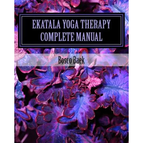 Ekatala Yoga Therapy Complete Manual: Ekatala Yoga Therapy Complete Manual for Professional Yoga Therapists
