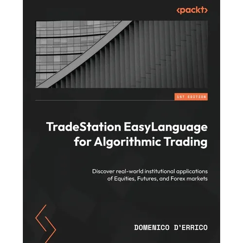 TradeStation EasyLanguage for Algorithmic Trading: Discover real-world institutional applications of Equities, Futures, and Forex markets