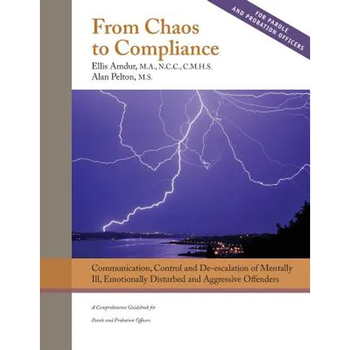 From Chaos to Compliance: Communication, Control, and De-escalation of Mentally Ill & Aggressive Offenders: A Comprehensive Guidebook for Parole