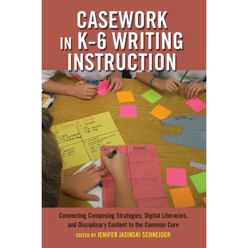 Casework in K-6 Writing Instruction: Connecting Composing Strategies, Digital Literacies, and Disciplinary Content to the Common Core